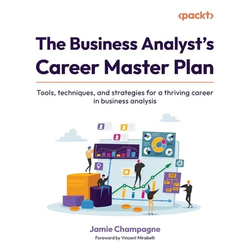 The Business Analyst's Career Master Plan: Tools, techniques, and strategies for a thriving career in business analysis