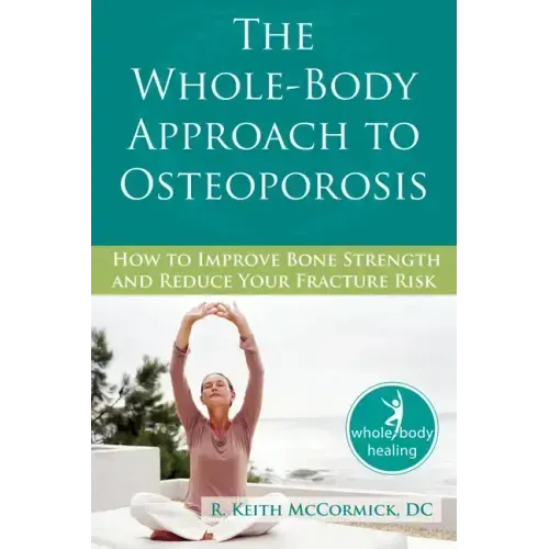 The Whole-Body Approach to Osteoporosis: How to Improve Bone Strength and Reduce Your Fracture Risk