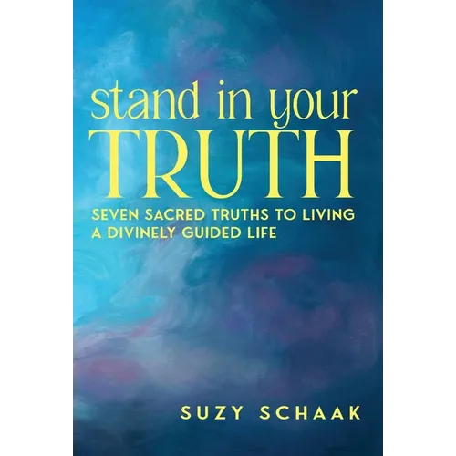Stand In Your Truth: Seven Sacred Truths to Living a Divinely Guided Life