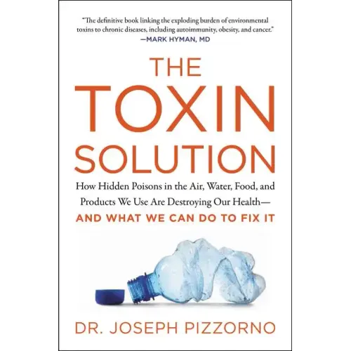 The Toxin Solution: How Hidden Poisons in the Air, Water, Food, and Products We Use Are Destroying Our Health--And What We Can Do to Fix It