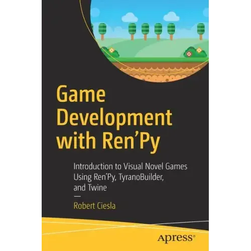 Game Development with Ren'py: Introduction to Visual Novel Games Using Ren'py, Tyranobuilder, and Twine