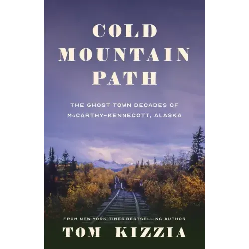 Cold Mountain Path: The Ghost Town Decades of McCarthy-Kennecott, Alaska