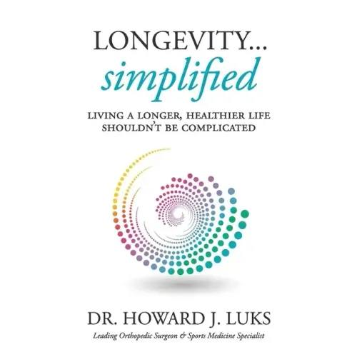 Longevity...Simplified: Living A Longer, Healthier Life Shouldn't Be Complicated