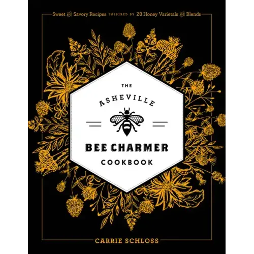 The Asheville Bee Charmer Cookbook: Sweet and Savory Recipes Inspired by 28 Honey Varietals and Blends