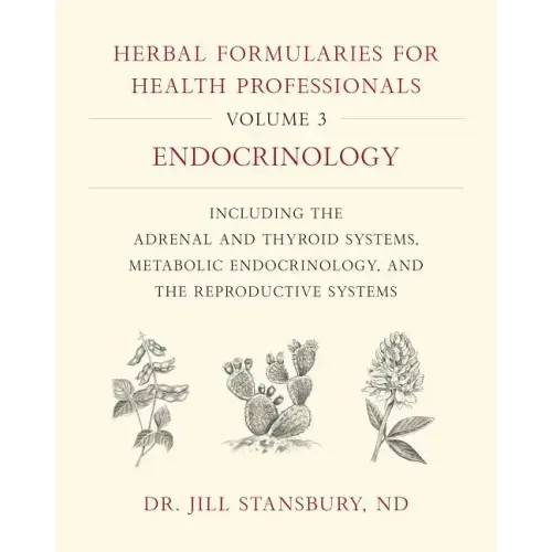 Herbal Formularies for Health Professionals, Volume 3: Endocrinology, Including the Adrenal and Thyroid Systems, Metabolic Endocrinology, and the Repr