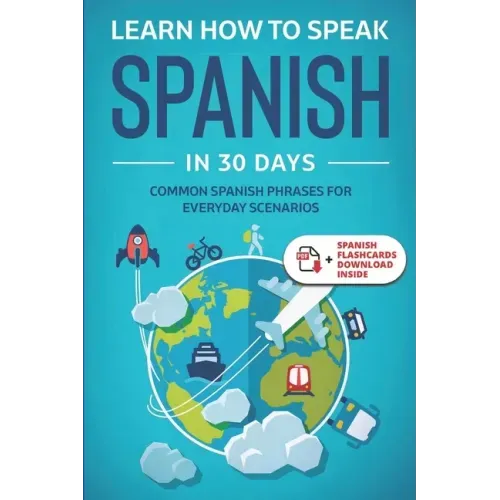 Learn Spanish For Adult Beginners: Speak Spanish In 30 Days And Learn Everyday Phrases