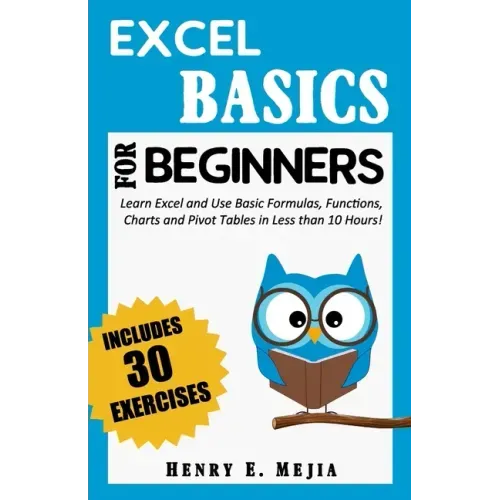 Excel Basics for Beginners: Learn Excel and Use Basic Formulas, Functions, Charts and Pivot Tables in Less Than 10 Hours!