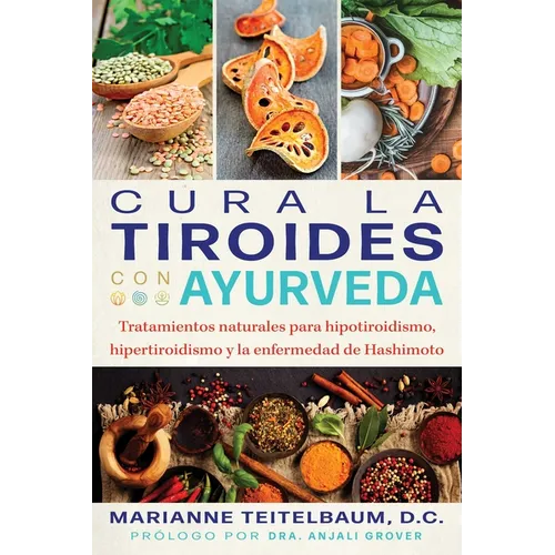 Cura La Tiroides Con Ayurveda: Tratamientos Naturales Para Hipotiroidismo, Hipertiroidismo Y La Enfermedad de Hashimoto