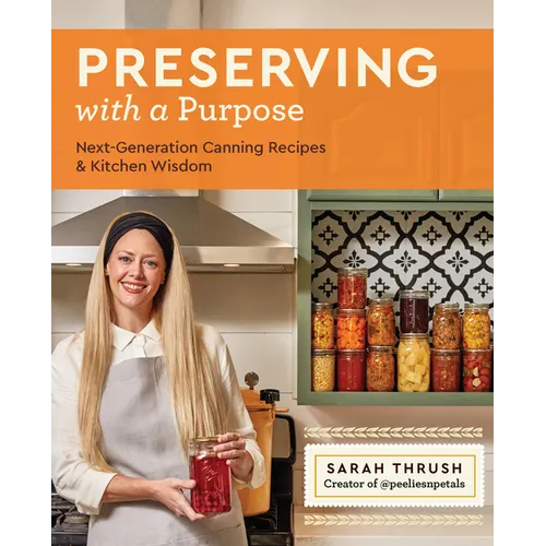 Preserving with a Purpose: Next-Generation Canning Recipes and Kitchen Wisdom