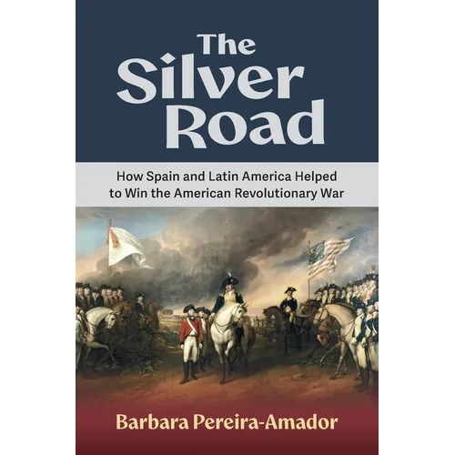 The Silver Road: How Spain and Latin America Helped to Win the American Revolutionary War