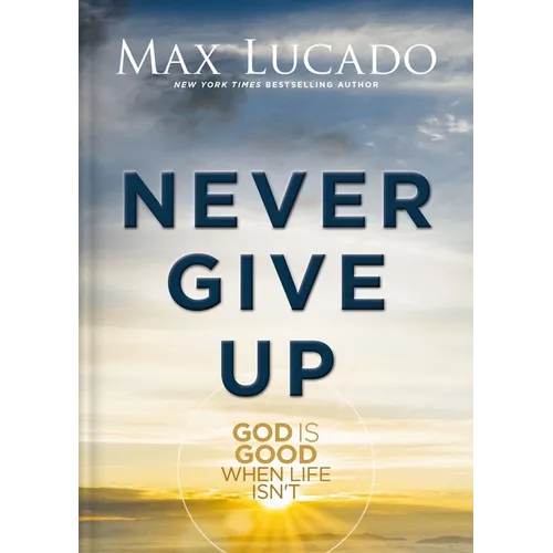 Never Give Up: God Is Good When Life Isn't