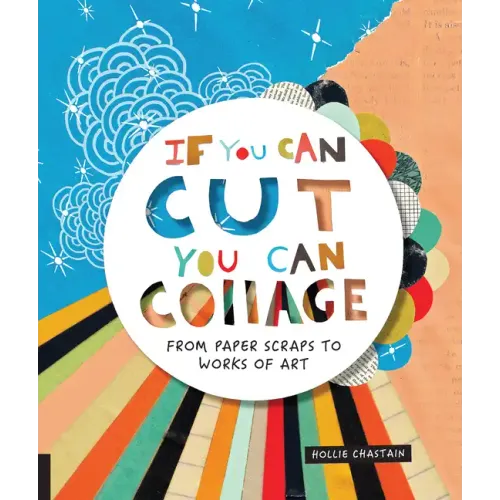 If You Can Cut, You Can Collage: From Paper Scraps to Works of Art