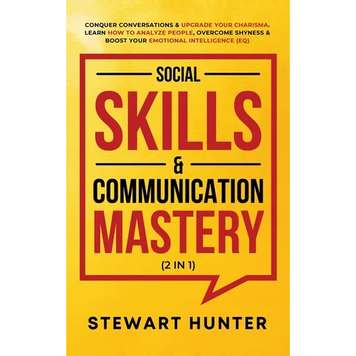 Social Skills & Communication Mastery (2 in 1): Conquer Conversations & Upgrade Your Charisma. Learn How To Analyze People, Overcome Shyness & Boost Y