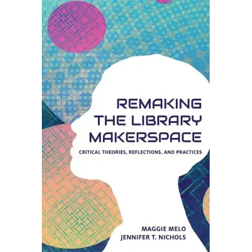 Re-making the Library Makerspace: Critical Theories, Reflections, and Practices