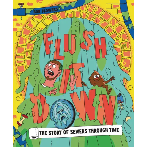 Flush It Down: The Story of Sewers Through Time - Hardcover