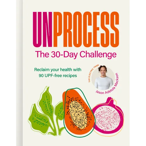 Unprocess: The 30-Day Challenge: Reclaim Your Health with 90 Upf-Free Recipes
