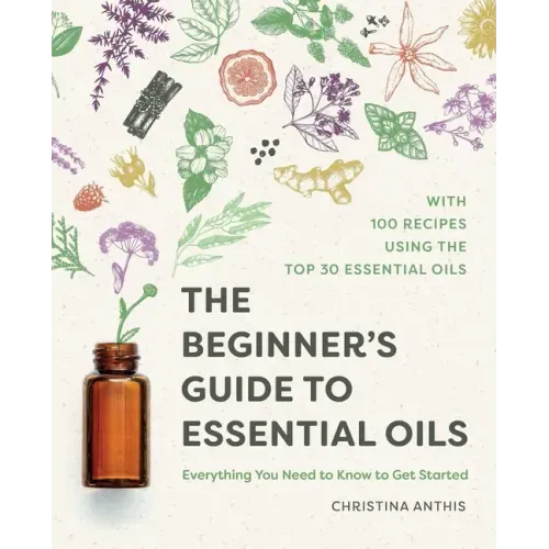 The Beginner's Guide to Essential Oils: Everything You Need to Know to Get Started