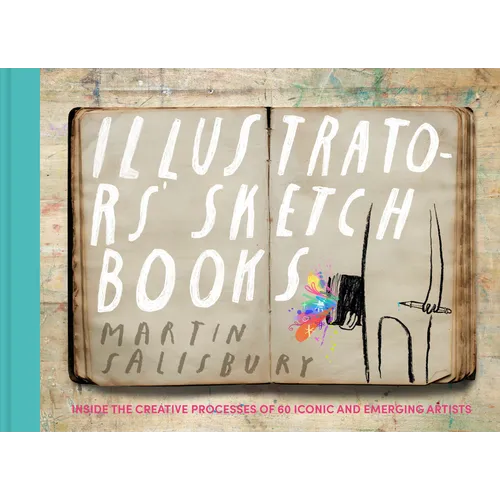 Illustrators' Sketchbooks: Inside the Creative Processes of 60 Iconic and Emerging Artists