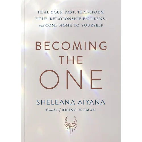 Becoming the One: Heal Your Past, Transform Your Relationship Patterns, and Come Home to Yourself