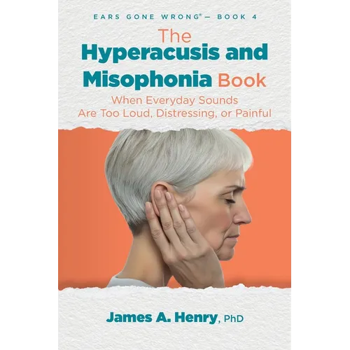 The Hyperacusis and Misophonia Book: When Everyday Sounds Are Too Loud, Distressing, or Painful
