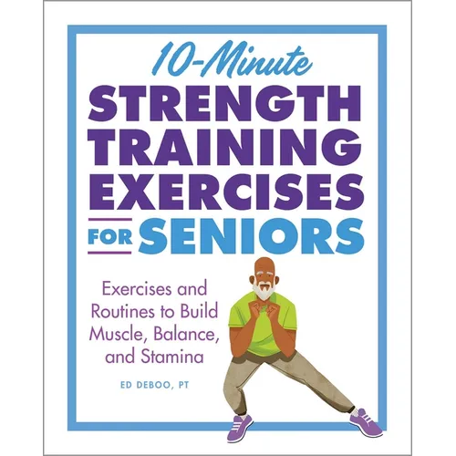 10-Minute Strength Training Exercises for Seniors: Exercises and Routines to Build Muscle, Balance, and Stamina