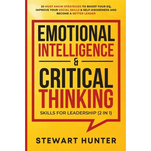 Emotional Intelligence & Critical Thinking Skills For Leadership (2 in 1): 20 Must Know Strategies To Boost Your EQ, Improve Your Social Skills & Self
