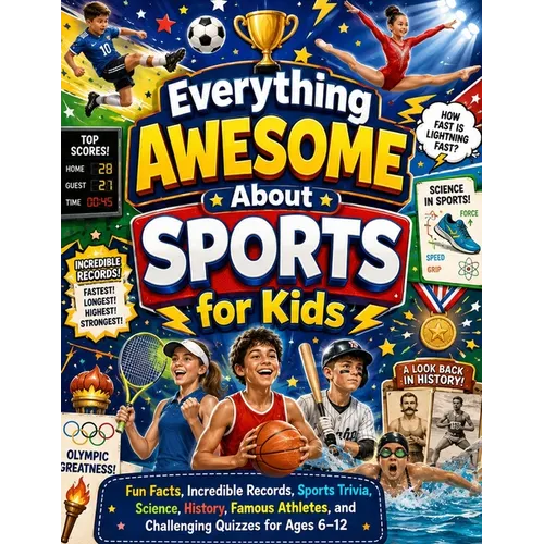 Everything Awesome About Sports for Kids: Fun Facts, Incredible Records, Sports Trivia, Science, History, Famous Athletes, and Challenging Quizzes for
