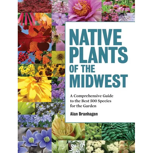 Native Plants of the Midwest: A Comprehensive Guide to the Best 500 Species for the Garden