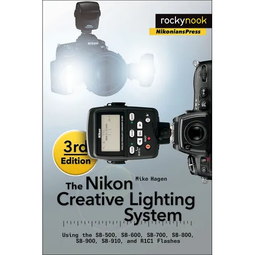 The Nikon Creative Lighting System, 3rd Edition: Using the Sb-500, Sb-600, Sb-700, Sb-800, Sb-900, Sb-910, and R1c1 Flashes