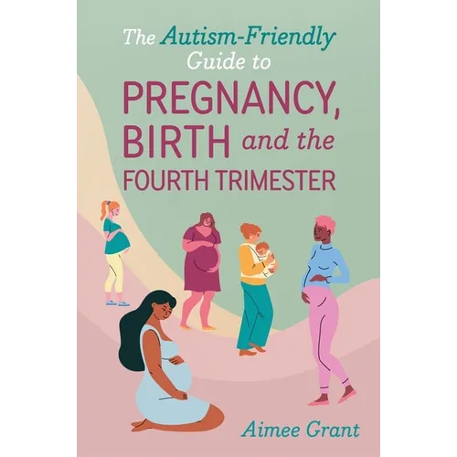 The Autism-Friendly Guide to Pregnancy, Birth and the Fourth Trimester