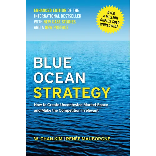 Blue Ocean Strategy, Enhanced Edition: How to Create Uncontested Market Space and Make the Competition Irrelevant