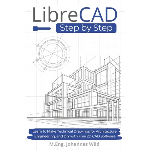 LibreCAD Step by Step: Learn to Make Technical Drawings for Architecture, Engineering, and DIY with Free 2D CAD Software