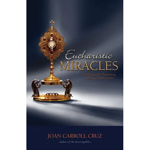 Eucharistic Miracles: And Eucharistic Phenomenon in the Lives of the Saints