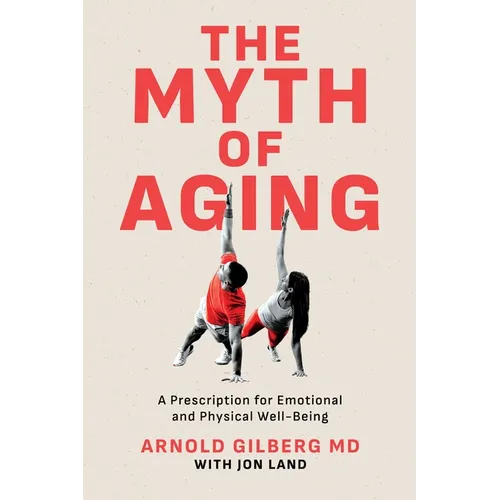The Myth of Aging: A Prescription for Emotional and Physical Well-Being