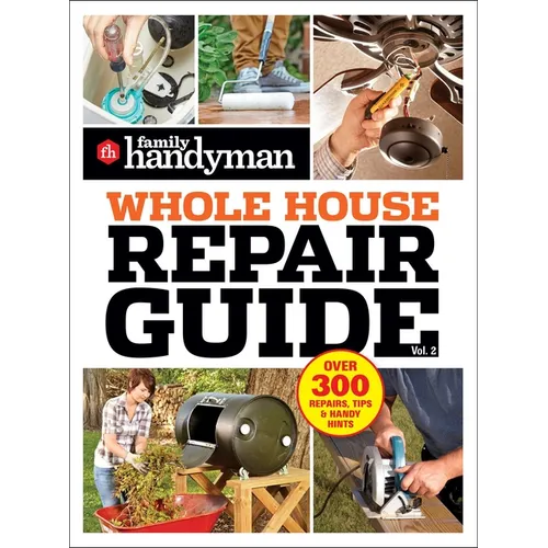 Family Handyman Whole House Repair Guide Vol. 2: 300+ Step-By-Step Repairs, Hints and Tips for Today's Homeowners
