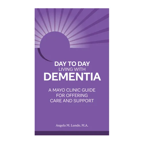 Day to Day Living with Dementia: A Mayo Clinic Guide for Offering Care and Support