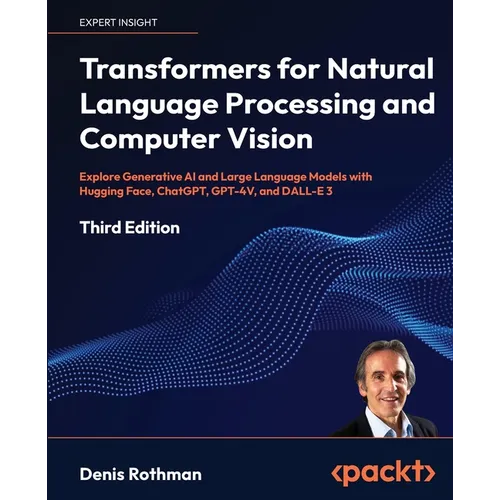 Transformers for Natural Language Processing and Computer Vision - Third Edition: Explore Generative AI and Large Language Models with Hugging Face, C