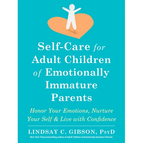 Self-Care for Adult Children of Emotionally Immature Parents: Honor Your Emotions, Nurture Your Self, and Live with Confidence