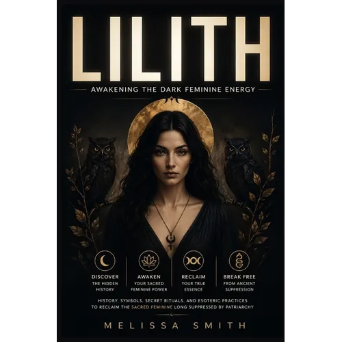 Lilith - Awakening The Dark Feminine Energy: History, Symbols, Secret Rituals, and Esoteric Practices to Reclaim the Sacred Feminine Long Suppressed b