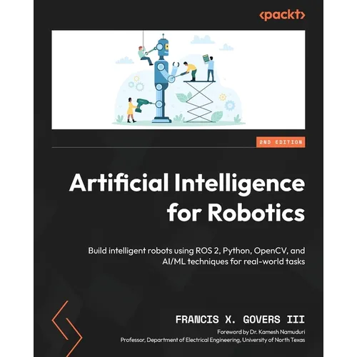 Artificial Intelligence for Robotics - Second Edition: Build intelligent robots using ROS 2, Python, OpenCV, and AI/ML techniques for real-world tasks