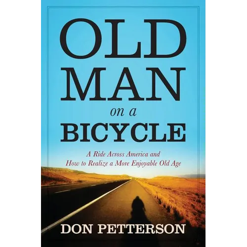 Old Man on a Bicycle: A Ride Across America and How to Realize a More Enjoyable Old Age - Paperback