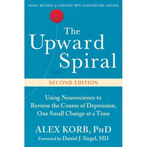 The Upward Spiral: Using Neuroscience to Reverse the Course of Depression, One Small Change at a Time