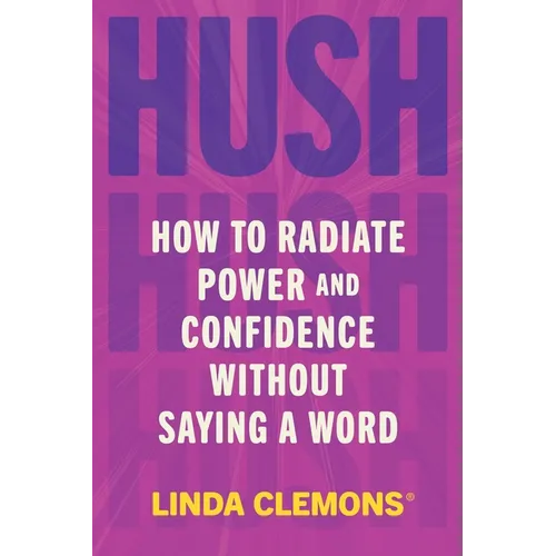 Hush: How to Radiate Power and Confidence Without Saying a Word