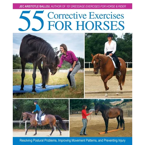 55 Corrective Exercises for Horses: Resolving Postural Problems, Improving Movement Patterns, and Preventing Injury