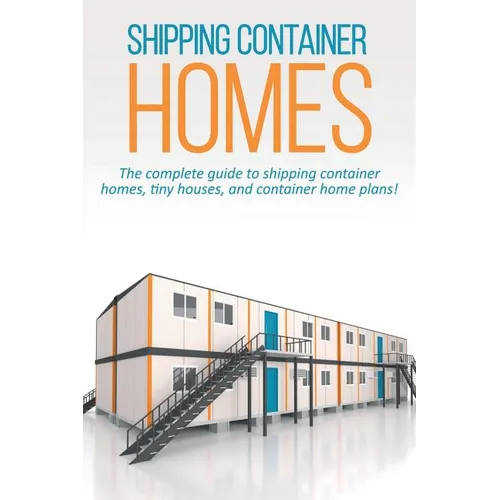 Shipping Container Homes: The complete guide to shipping container homes, tiny houses, and container home plans! - Paperback