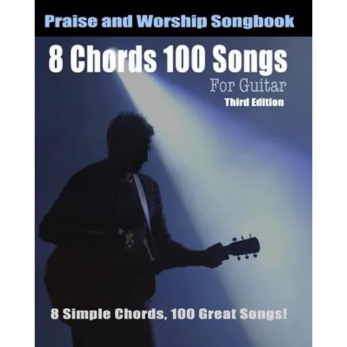 8 Chords 100 Songs Worship Guitar Songbook: 8 Simple Chords, 100 Great Songs - Third Edition
