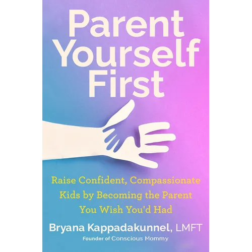 Parent Yourself First: Raise Confident, Compassionate Kids by Becoming the Parent You Wish You'd Had