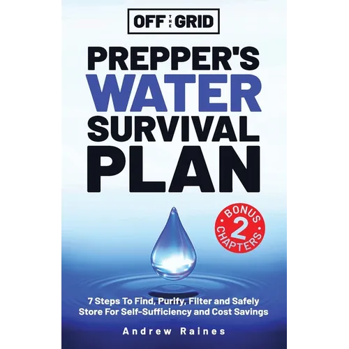 Off The Grid Prepper's Water Survival Plan: 7 Steps To Find, Purify, Filter and Safely Store For Self-Sufficiency and Cost Savings
