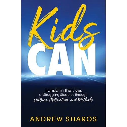 Kids Can: Transform the Lives of Struggling Students through Culture, Motivation, and Methods