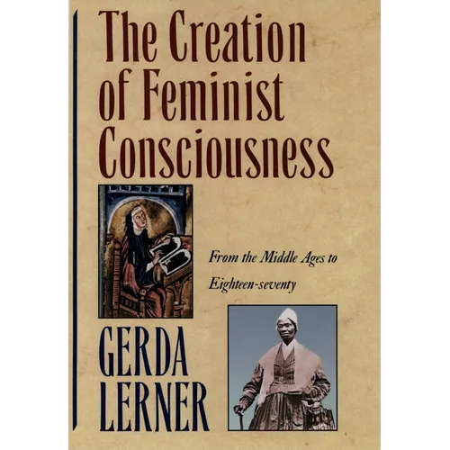 The Creation of Feminist Consciousness: From the Middle Ages to Eighteen-Seventy